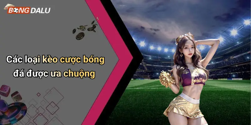 Các loại kèo cược bóng đá được ưa chuộng
