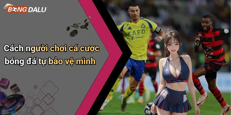 Cách người chơi cá cược bóng đá tự bảo vệ mình