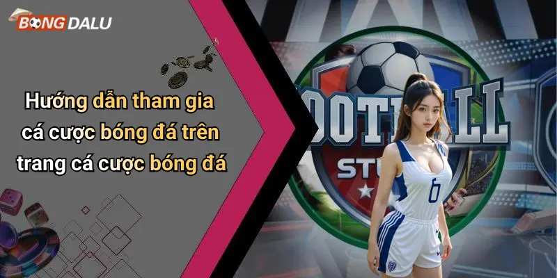 Hướng dẫn tham gia cá cược bóng đá trên trang cá cược bóng đá