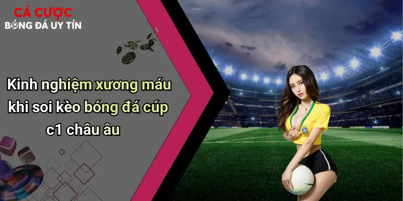 Kinh nghiệm xương máu khi soi kèo bóng đá cúp c1 châu âu