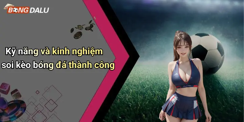Kỹ năng và kinh nghiệm soi kèo bóng đá thành công