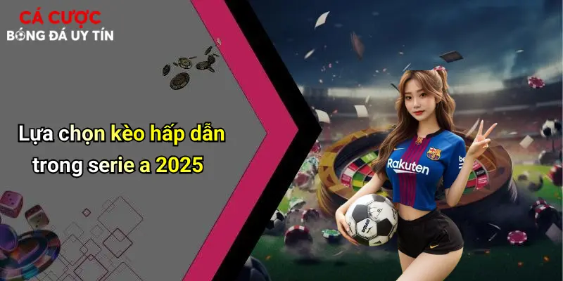Lựa chọn kèo hấp dẫn trong serie a 2025