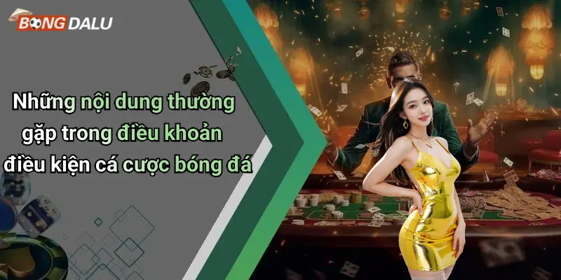Những nội dung thường gặp trong điều khoản điều kiện cá cược bóng đá