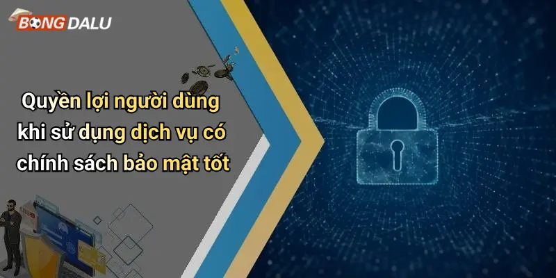 Quyền lợi người dùng khi sử dụng dịch vụ có chính sách bảo mật tốt