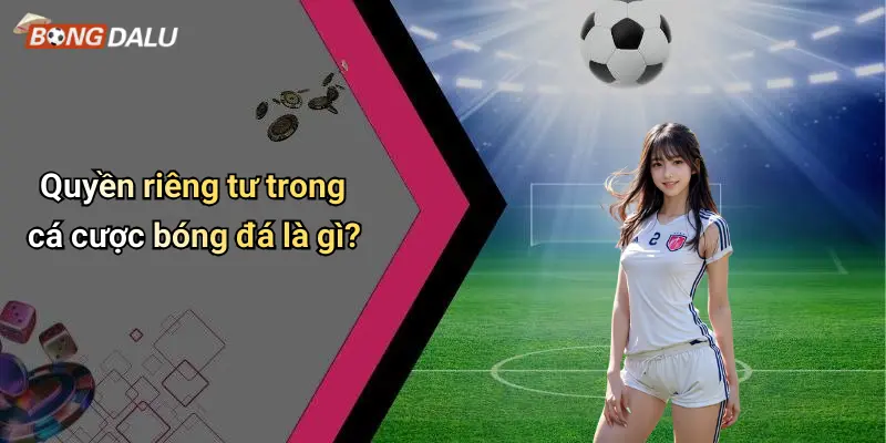 Quyền riêng tư trong cá cược bóng đá là gì?