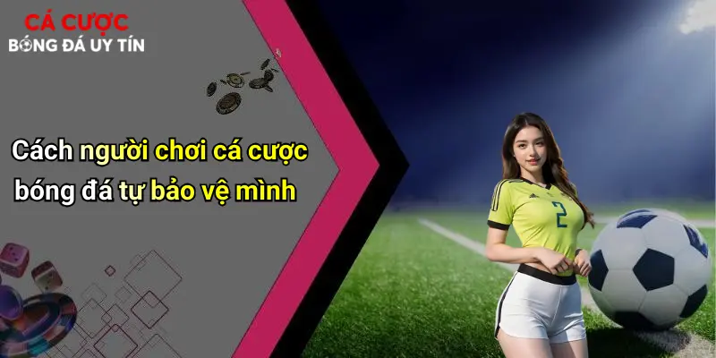 Cách người chơi cá cược bóng đá tự bảo vệ mình