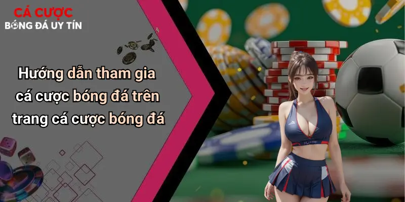 Hướng dẫn tham gia cá cược bóng đá trên trang cá cược bóng đá