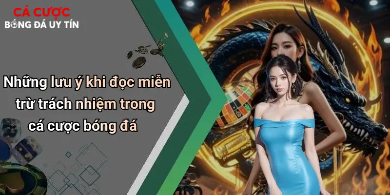 Những lưu ý khi đọc miễn trừ trách nhiệm trong cá cược bóng đá