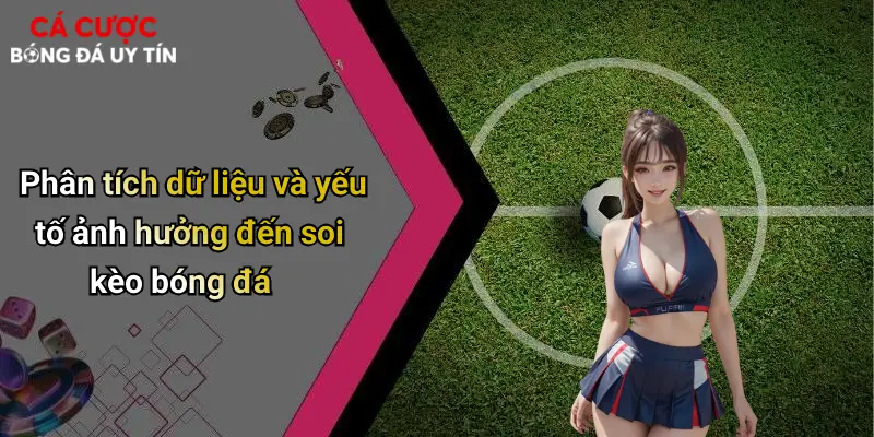 Phân tích dữ liệu và yếu tố ảnh hưởng đến soi kèo bóng đá