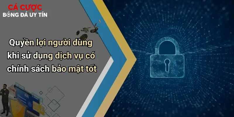 Quyền lợi người dùng khi sử dụng dịch vụ có chính sách bảo mật tốt