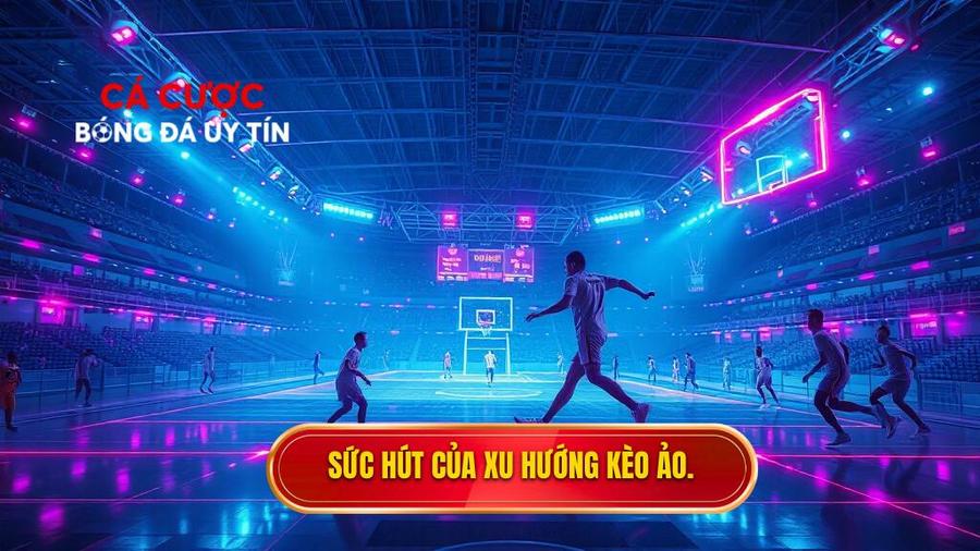Sức hút của xu hướng kèo ảo