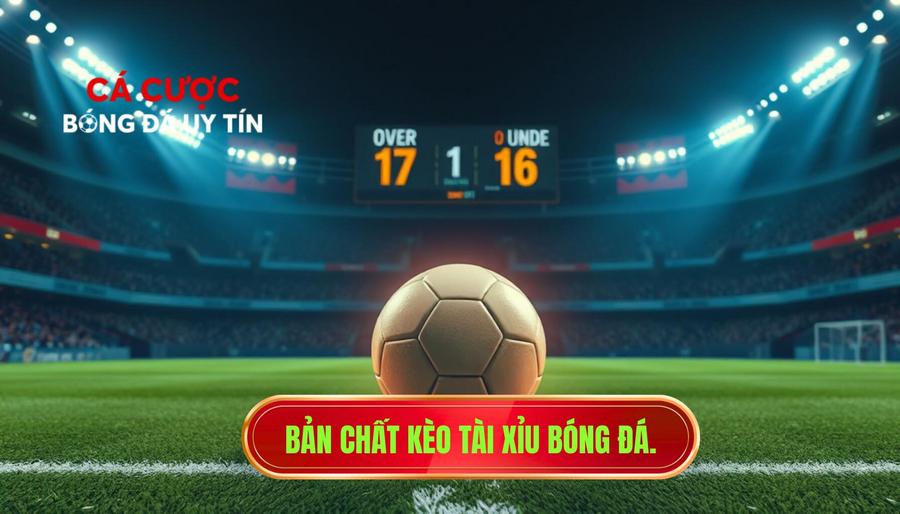 Bản chất kèo Tài xỉu bóng đá.