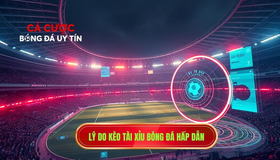  Lý do kèo Tài xỉu bóng đá hấp dẫn